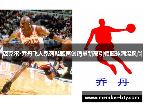 迈克尔·乔丹飞人系列鞋款再创销量新高引领篮球潮流风尚
