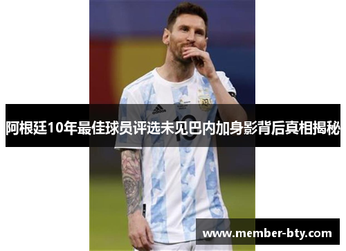 阿根廷10年最佳球员评选未见巴内加身影背后真相揭秘 阿根廷10年最佳球员评选未见巴内加身影背后真相揭秘