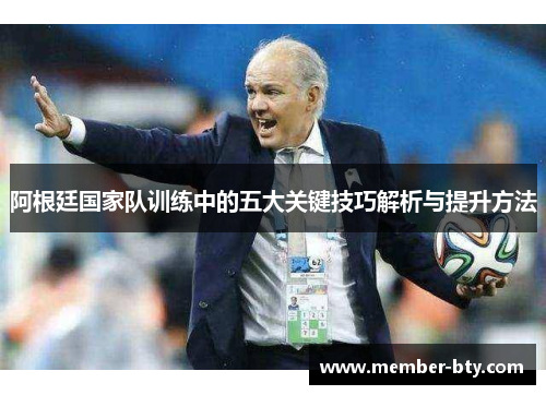 阿根廷国家队训练中的五大关键技巧解析与提升方法 阿根廷国家队训练中的五大关键技巧解析与提升方法