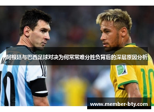 阿根廷与巴西足球对决为何常常难分胜负背后的深层原因分析