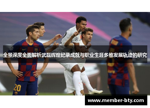 全景深度全面解析武磊辉煌纪录成就与职业生涯多维发展轨迹的研究 全景深度全面解析武磊辉煌纪录成就与职业生涯多维发展轨迹的研究