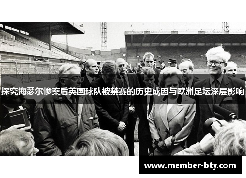 探究海瑟尔惨案后英国球队被禁赛的历史成因与欧洲足坛深层影响 探究海瑟尔惨案后英国球队被禁赛的历史成因与欧洲足坛深层影响