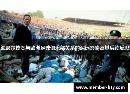 海瑟尔惨案与欧洲足球俱乐部关系的深远影响及其后续反思 海瑟尔惨案与欧洲足球俱乐部关系的深远影响及其后续反思