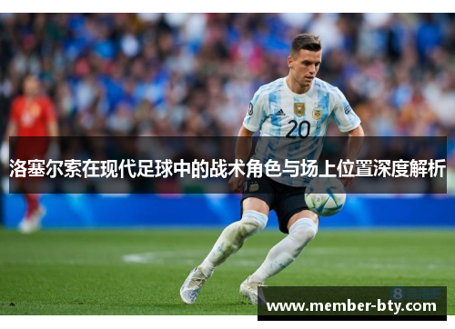洛塞尔索在现代足球中的战术角色与场上位置深度解析 洛塞尔索在现代足球中的战术角色与场上位置深度解析