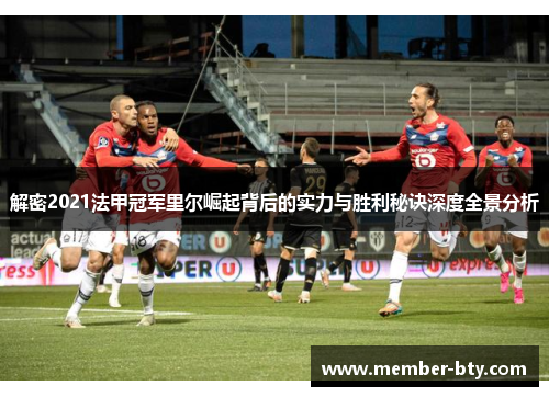 解密2021法甲冠军里尔崛起背后的实力与胜利秘诀深度全景分析 解密2021法甲冠军里尔崛起背后的实力与胜利秘诀深度全景分析