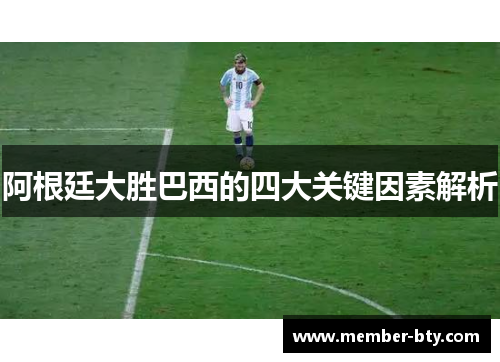阿根廷大胜巴西的四大关键因素解析 阿根廷大胜巴西的四大关键因素解析