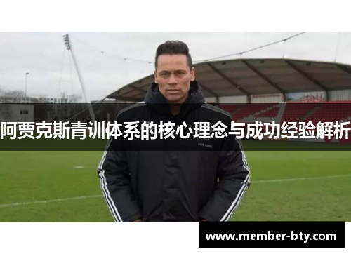 阿贾克斯青训体系的核心理念与成功经验解析 阿贾克斯青训体系的核心理念与成功经验解析