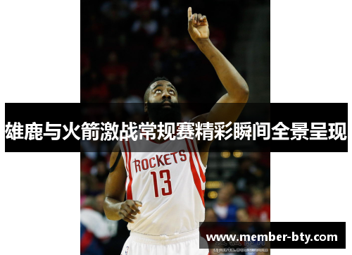 雄鹿与火箭激战常规赛精彩瞬间全景呈现